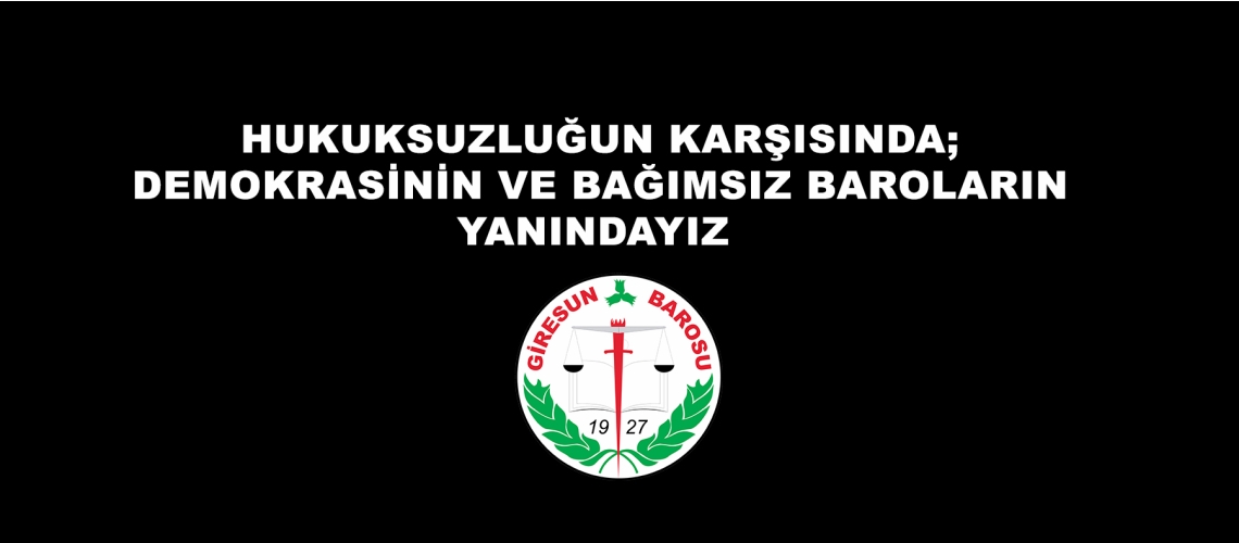 HUKUKSUZLUĞUN KARŞISINDA; DEMOKRASİNİN VE BAĞIMSIZ BAROLARIN YANINDAYIZ 