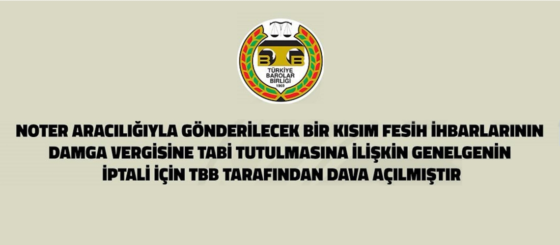 NOTER ARACILIĞIYLA GÖNDERİLECEK BİR KISIM FESİH İHBARLARININ DAMGA VERGİSİNE TABİ TUTULMASINA İLİŞKİN GENELGENİN İPTALİ İÇİN TBB TARAFINDAN DAVA AÇILMIŞTIR