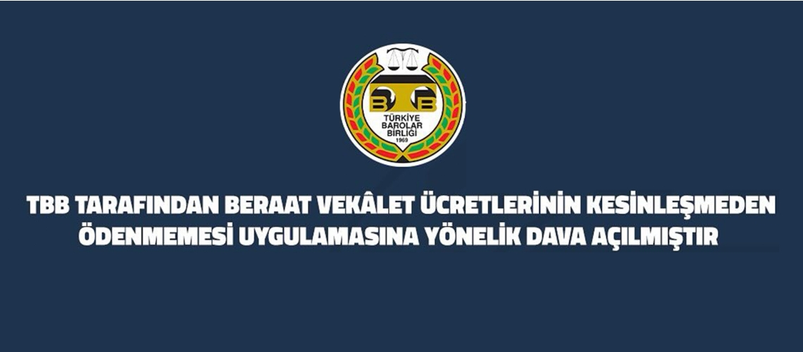 TBB TARAFINDAN BERAAT VEKÂLET ÜCRETLERİNİN KESİNLEŞMEDEN ÖDENMEMESİ UYGULAMASINA YÖNELİK DAVA AÇILMIŞTIR